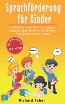 Sprachförderung für Kinder: Helfen Sie Ihrem Kind mit lustigen, logopädischen Spielen und Übungen richtig sprechen zu lernen (für Kinder von 0-6 Jahren)