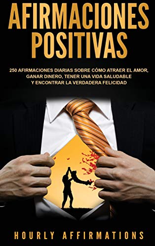 Afirmaciones positivas: 250 afirmaciones diarias sobre cómo atraer el amor, ganar dinero, tener una vida saludable y encontrar la verdadera felicidad (Spanish Edition)