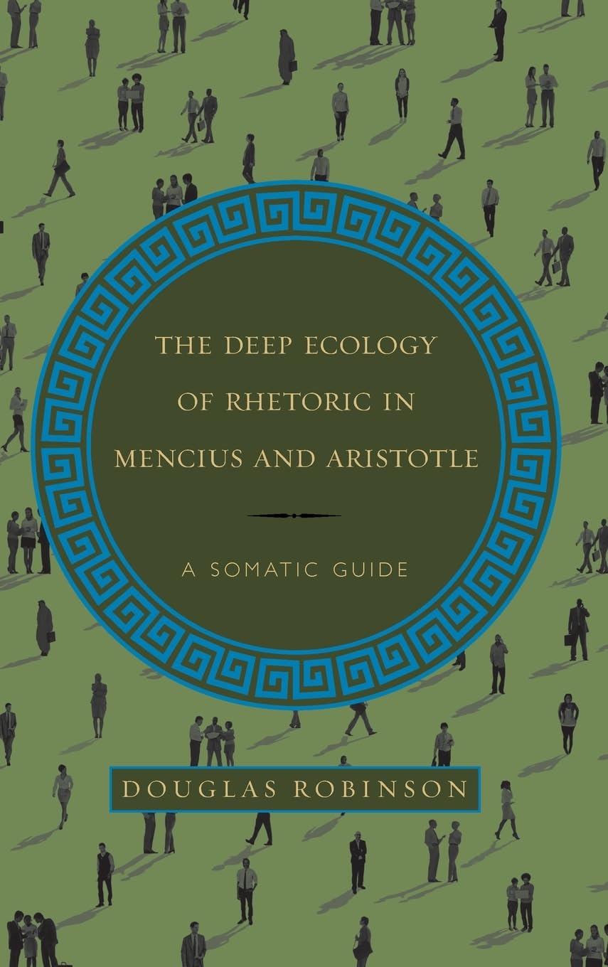 The Deep Ecology of Rhetoric in Mencius and Aristotle: A Somatic Guide (SUNY Series in Chinese Philosophy and Culture)
