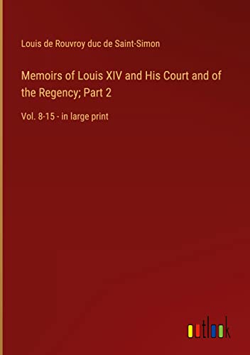 Memoirs of Louis XIV and His Court and of the Regency; Part 2: Vol. 8-15 - in large print