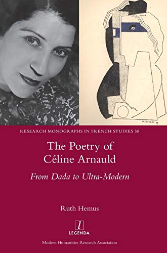 The Poetry of Céline Arnauld: From Dada to Ultra-Modern (Research Monographs in French Studies, Band 58)