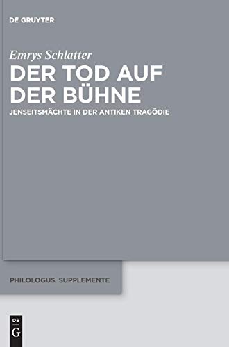 Der Tod auf der Bühne: Jenseitsmächte in der antiken Tragödie (Philologus. Supplemente / Philologus. Supplementary Volumes, Band 12)