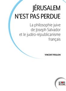 Jérusalem n'est pas perdue : la philosophie juive de Joseph Salvador et le judéo-républicanisme français