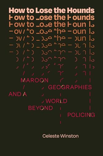 Celeste Winston How To Lose The Hounds, Maroon Geographies And A World Beyond Policing (Errantries)