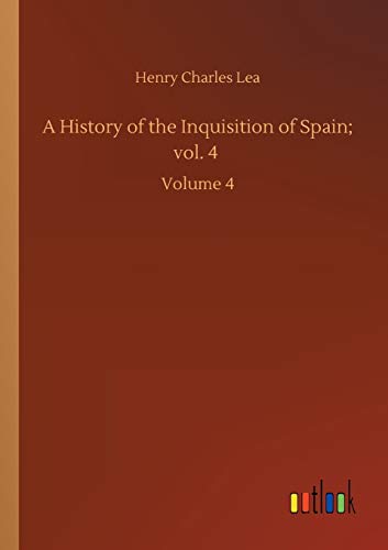 A History of the Inquisition of Spain; vol. 4: Volume 4