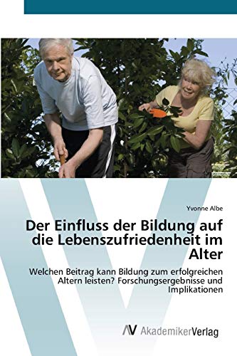Der Einfluss der Bildung auf die Lebenszufriedenheit im Alter: Welchen Beitrag kann Bildung zum erfolgreichen Altern leisten? Forschungsergebnisse und Implikationen