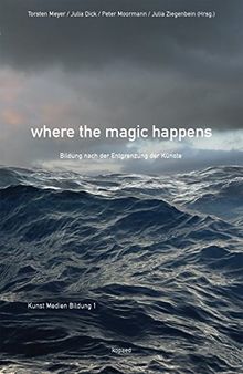where the magic happens: Bildung nach der Entgrenzung der Künste (Kunst Medien Bildung)