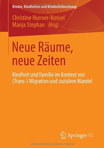 Neue Räume, neue Zeiten: Kindheit und Familie im Kontext von (Trans-) Migration und sozialem Wandel (Kinder, Kindheiten und Kindheitsforschung) (German Edition)