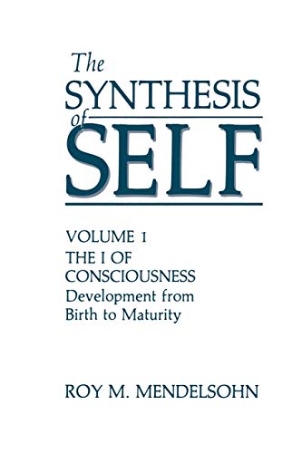 The Synthesis of Self: Volume 1 The I Of Consciousness Development From Birth To Maturity