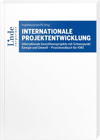 Internationale Projektentwicklung: Internationale Investitionsprojekte mit Schwerpunkt Energie und Umwelt – Praxishandbuch für KMU