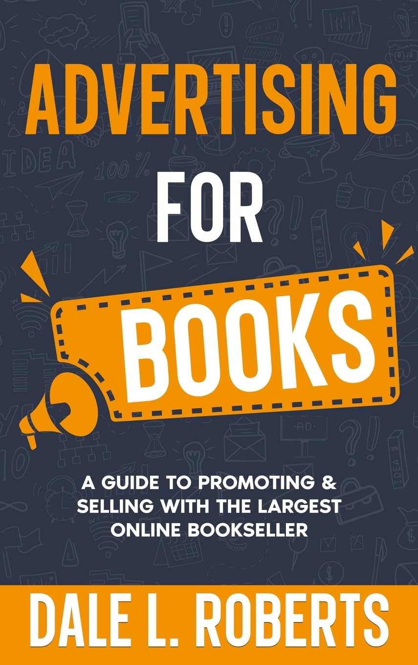 Advertising for Books: A Guide to Promoting & Selling with the Largest Online Bookseller (Self-Publishing with Dale, Band 3)