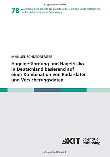 Hagelgefährdung und Hagelrisiko in Deutschland basierend auf einer Kombination von Radardaten und Versicherungsdaten: Dissertationsschrift ... des Karlsruher Instituts für Technologie)