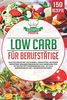 Low Carb für Berufstätige: Das Kochbuch mit 150 schnell gemachten leckeren Rezepten! Gesunde Ernährung zum Abnehmen für effektive Fettverbrennung inkl. 30 Tage Ernährungsplan + Nährwertangaben