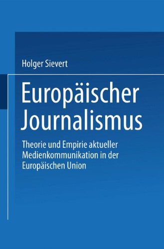 Europäischer Journalismus: Theorie Und Empirie Aktueller Medienkommunikation In Der Europäischen Union (German Edition)