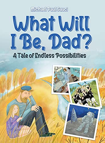 What Will I Be, Dad?: A Tale of Endless Possibilities