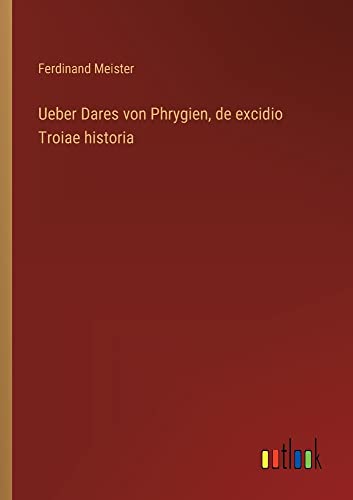 Ueber Dares von Phrygien, de excidio Troiae historia