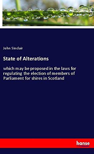 State of Alterations: which may be proposed in the laws for regulating the election of members of Parliament for shires in Scotland