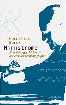 Hirnströme: Eine Kulturgeschichte der Elektroenzephalographie (Wissenschaftsgeschichte)