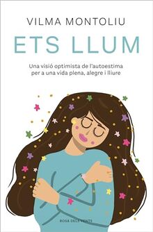 Ets llum: Una visió optimista de l’autoestima per a una vida plena, alegre i lliure (Divulgació)