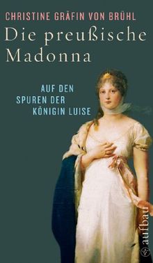 Die preußische Madonna: Auf den Spuren der Königin Luise