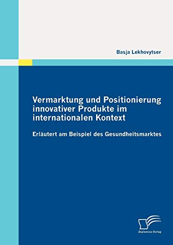 Vermarktung und Positionierung innovativer Produkte im internationalen Kontext erläutert am Beispiel des Gesundheitsmarktes