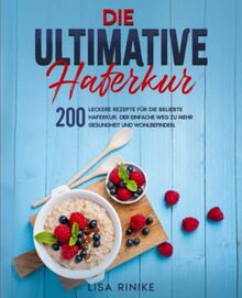 Die ultimative Haferkur: 200 leckere Rezepte für die beliebte Haferkur. Der einfache Weg zu mehr Gesundheit und Wohlbefinden.
