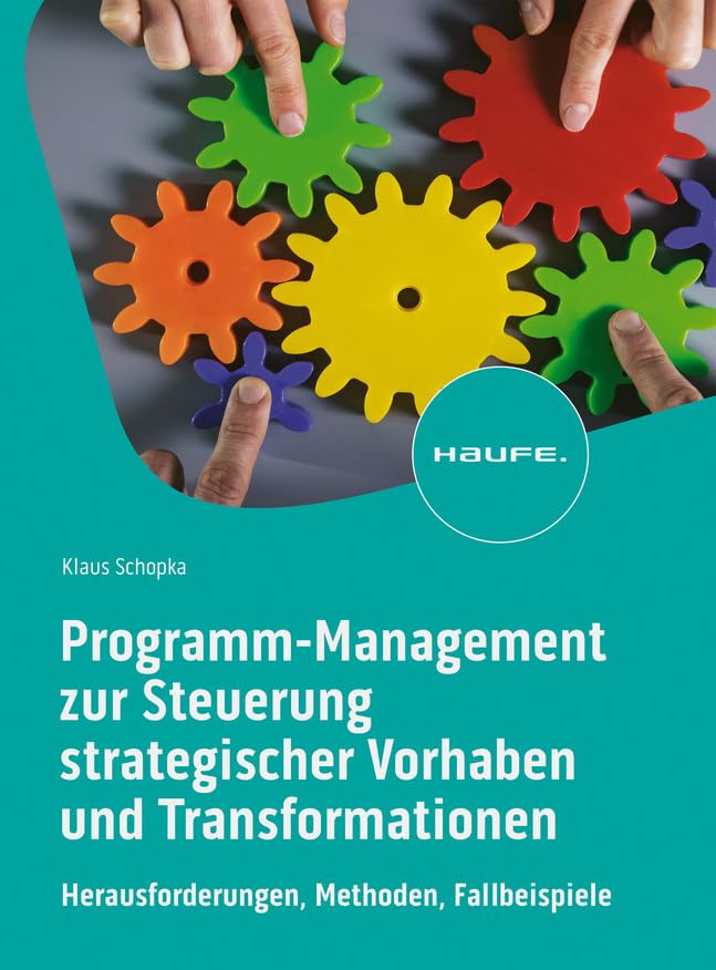 Programm-Management zur Steuerung strategischer Vorhaben und Transformationen: Herausforderungen, Methoden, Fallbeispiele (Haufe Fachbuch)