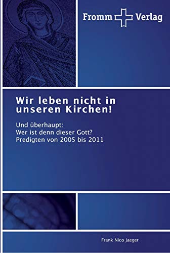 Wir leben nicht in unseren Kirchen!: Und überhaupt: Wer ist denn dieser Gott? Predigten von 2005 bis 2011