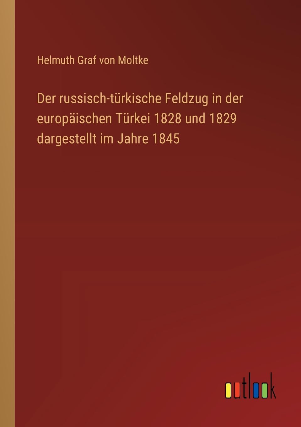 Der russisch-türkische Feldzug in der europäischen Türkei 1828 und 1829 dargestellt im Jahre 1845