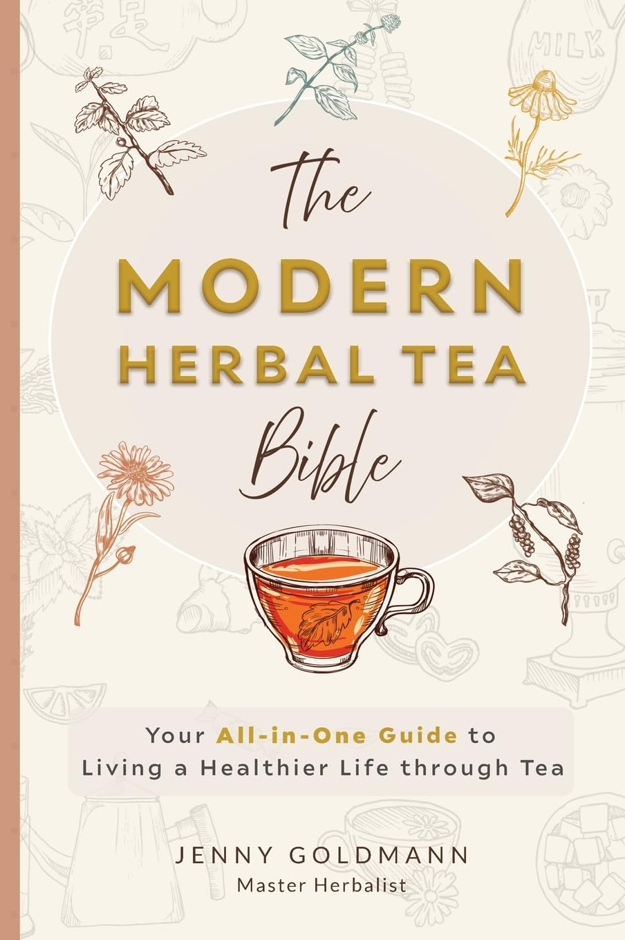 The Modern Herbal Tea Bible: The Essential Herbal Tea Guide Book: Over 100 Recipes & Remedies for Beginners (Modern Herbal Tea Remedies, Band 1)