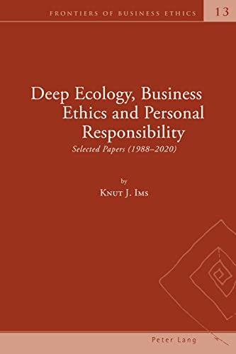 Deep Ecology, Business Ethics and Personal Responsibility: Selected Papers (1988 – 2020) (Frontiers of Business Ethics, Band 13)