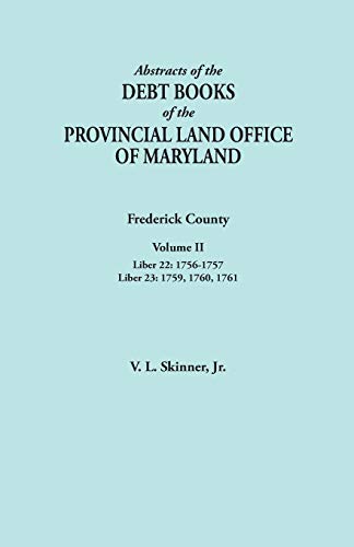 Abstracts of the Debt Books of the Provincial Land Office of Maryland. Frederick County, Volume II: Liber 22: 1756-1757; Liber 23: 1759, 1760, 1761