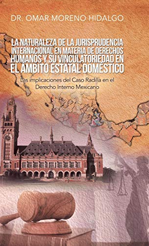 La Naturaleza De La Jurisprudencia Internacional En Materia De Derechos Humanos Y Su Vinculatoriedad En El Ámbito Estatal Doméstico: Las Implicaciones Del Caso Radilla En El Derecho Interno Mexicano
