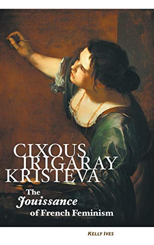 CIXOUS, IRIGARAY, KRISTEVA: THE JOUISSANCE OF FRENCH FEMINISM (European Writers S.)