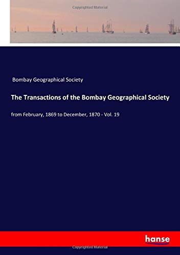 The Transactions of the Bombay Geographical Society: from February, 1869 to December, 1870 - Vol. 19