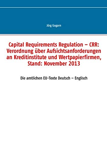Capital Requirements Regulation – CRR: Verordnung über Aufsichtsanforderungen an Kreditinstitute und Wertpapierfirmen, Stand: November 2013: Die amtlichen EU-Texte Deutsch – Englisch