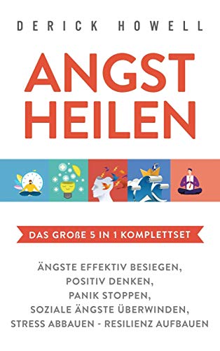 Angst heilen - Das große 5 in 1 Komplettset: Ängste effektiv besiegen | Positiv denken | Panik stoppen | Soziale Ängste überwinden | Stress abbauen - Resilienz aufbauen