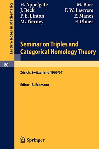 Seminar on Triples and Categorical Homology Theory: Zurich, Switzerland 1966/67 (Lecture Notes in Mathematics): ETH 1966/67 (Lecture Notes in Mathematics, 80, Band 80)