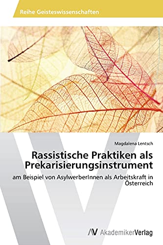 Rassistische Praktiken als Prekarisierungsinstrument: am Beispiel von AsylwerberInnen als Arbeitskraft in Österreich