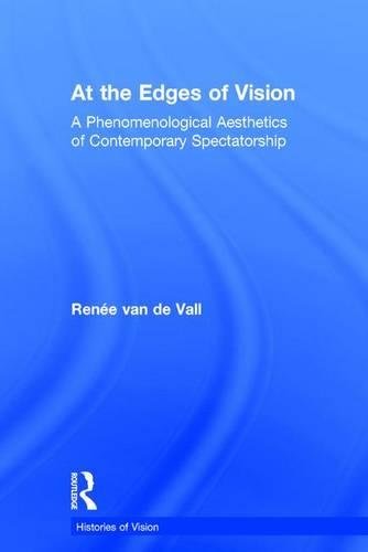 At the Edges of Vision: A Phenomenological Aesthetics of Contemporary Spectatorship (Histories of Vision)