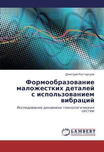 Formoobrazovanie malozhestkikh detaley s ispol'zovaniem vibratsiy: Issledovanie dinamiki tekhnologicheskikh sistem: Issledowanie dinamiki tehnologicheskih sistem