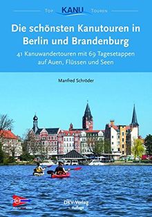 Die schönsten Kanutouren in Berlin und Brandenburg: 41 Ein- und Mehrtagestouren zum Kanuwandern zwischen Ruppiner Seen und Spreewald (Top Kanu-Touren)