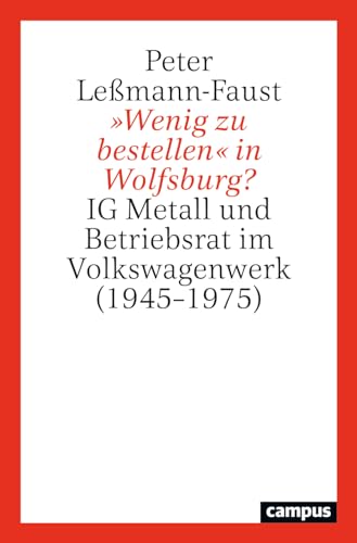 »Wenig zu bestellen« in Wolfsburg?: IG Metall und Betriebsrat im Volkswagenwerk (1945–1975)