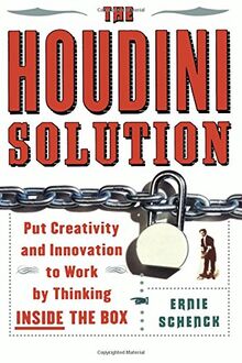 The Houdini Solution: Put Creativity and Innovation to work by thinking inside the box: Why Thinking Inside the Box Is the Key to Creativity