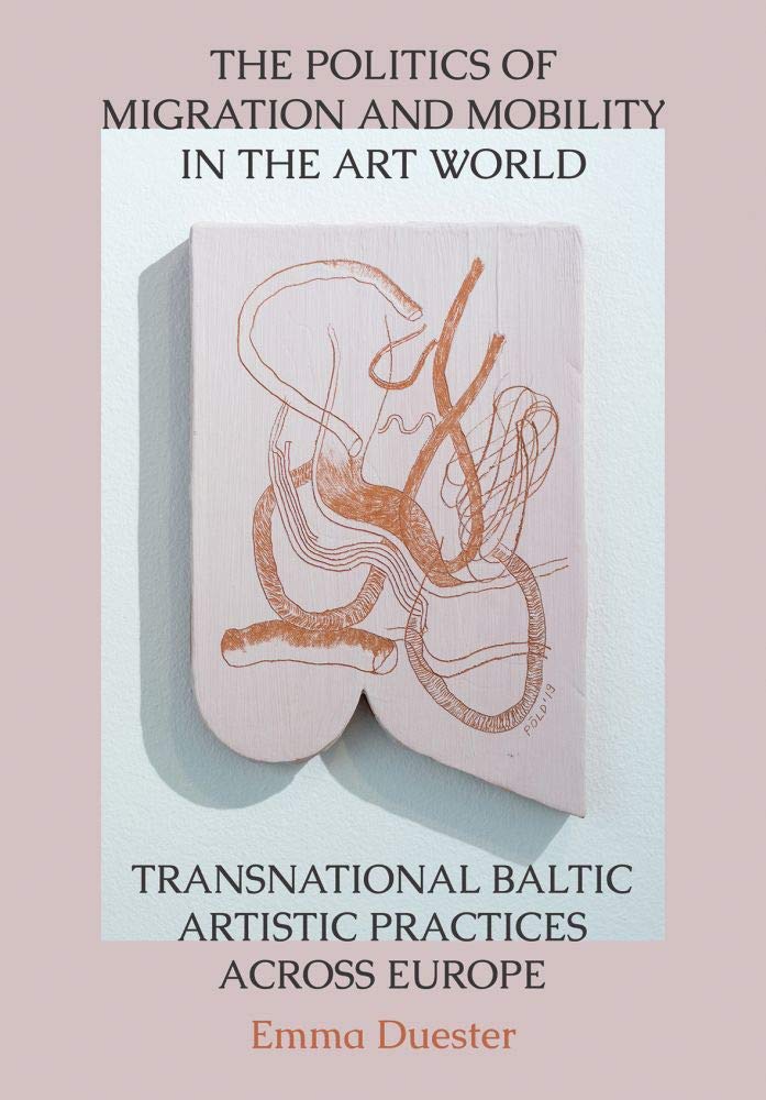The Politics of Migration and Mobility in the Art World: Transnational Baltic Artistic Practices Across Europe