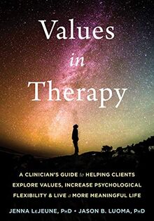 Values in Therapy: A Clinician’s Guide to Helping Clients Explore Values, Increase Psychological Flexibility, and Live a More Meaningful Life (Context Press Mastering Act)