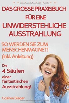 Ausstrahlung: DAS GROSSE PRAXISBUCH FÜR EINE UNWIDERSTEHLICHE AUSSTRAHLUNG! Die 4 Säulen einer fantastischen Ausstrahlung!: So werden Sie zum Menschenmagnet! (Inkl. Anleitung) Ausstrahlung jetzt!