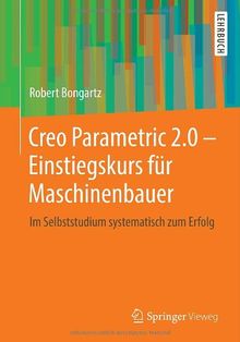 Creo Parametric 2.0 - Einstiegskurs für Maschinenbauer: Im Selbststudium systematisch zum Erfolg