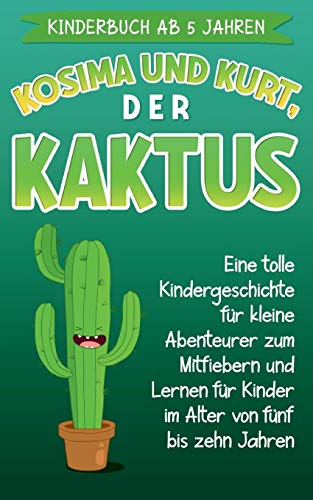Kinderbuch ab 5 Jahren: Kosima und Kurt, der Kaktus: Eine tolle Kindergeschichte für kleine Abenteurer zum Mitfiebern und Lernen für Kinder im Alter von fünf bis zehn Jahren