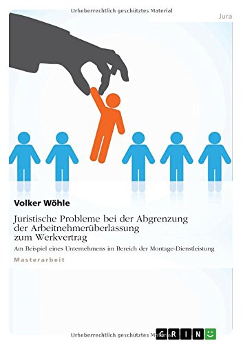 Juristische Probleme bei der Abgrenzung der Arbeitnehmerüberlassung zum Werkvertrag: Am Beispiel eines Unternehmens im Bereich der Montage-Dienstleistung
